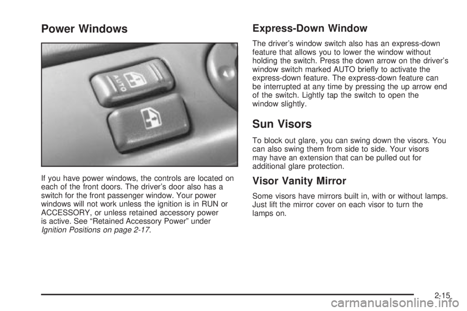 CHEVROLET ASTRO 2004 Owners Manual Power Windows
If you have power windows, the controls are located on
each of the front doors. The drivers door also has a
switch for the front passenger window. Your power
windows will not work unles CHEVROLET ASTRO 2004 Owners Manual Power Windows
If you have power windows, the controls are located on
each of the front doors. The drivers door also has a
switch for the front passenger window. Your power
windows will not work unles