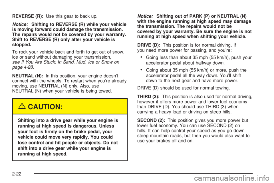 CHEVROLET ASTRO 2004 Owners Manual REVERSE (R):Use this gear to back up.
Notice:Shifting to REVERSE (R) while your vehicle
is moving forward could damage the transmission.
The repairs would not be covered by your warranty.
Shift to REV CHEVROLET ASTRO 2004 Owners Manual REVERSE (R):Use this gear to back up.
Notice:Shifting to REVERSE (R) while your vehicle
is moving forward could damage the transmission.
The repairs would not be covered by your warranty.
Shift to REV