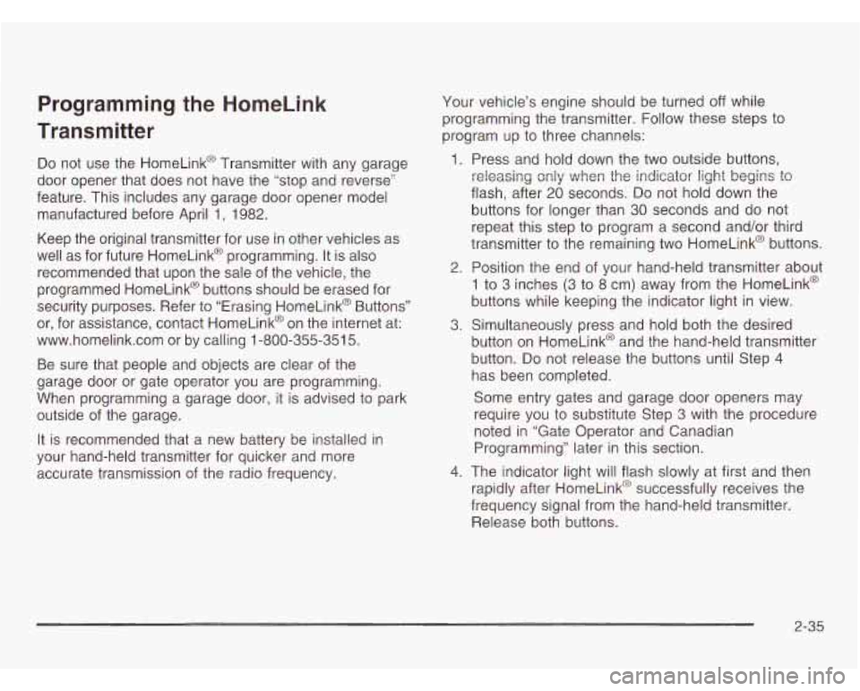 CHEVROLET ASTRO 2003  Owners Manual Programming the HomeLink 
Transmitter 
Do not  use  the  HomeLink@  Transmitter with any  garage 
door  opener  that does  not  have  the “stop  and  reverse” 
feature.  This includes  any  garage
