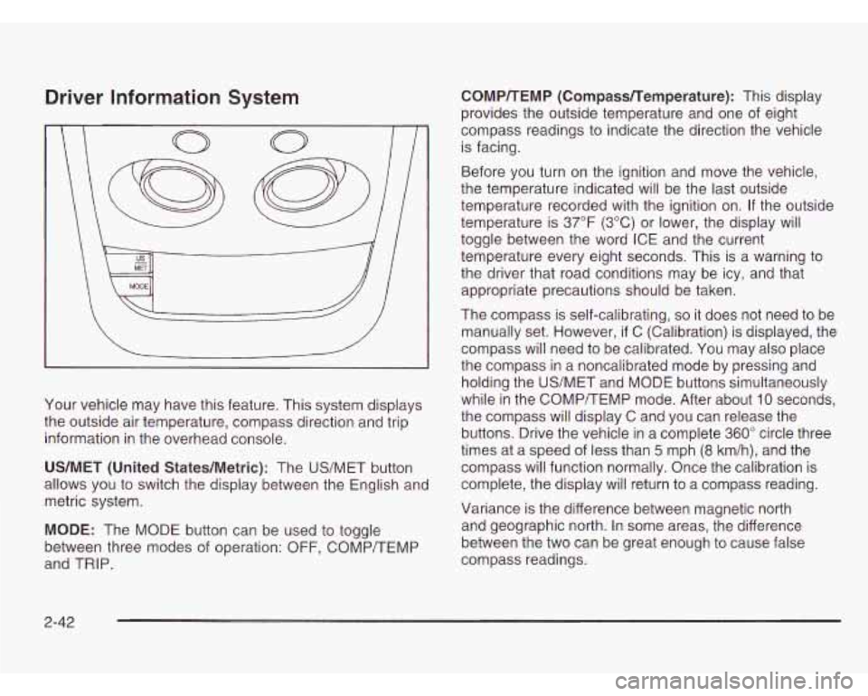 CHEVROLET ASTRO 2003  Owners Manual Driver Information System 
\I 
Your vehicle  may  have  this feature. This  system displays 
the  outside air temperature,  compass direction and trip 
information  in the  overhead  console. 
US/MET 