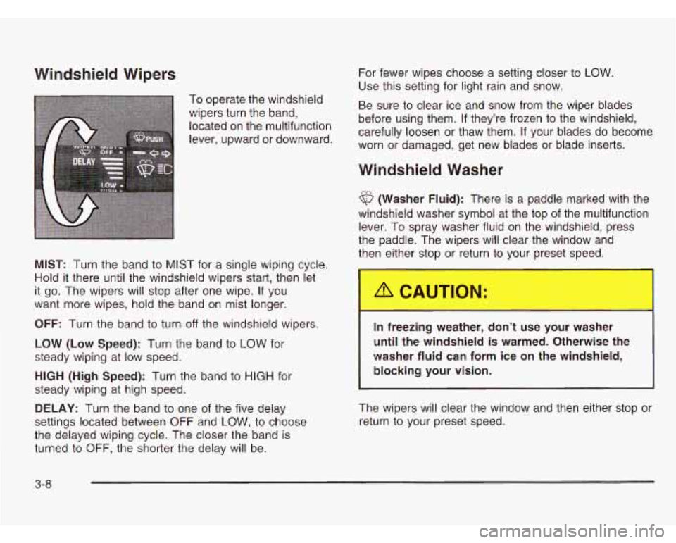 CHEVROLET ASTRO 2003  Owners Manual Windshield  Wipers For fewer  wipes  choose  a  setting closer  to  LOW. 
Use this setting for  light rain and  snow. 
-  - 
To operate the windshield 
wipers  turn the  band, 
located On the multifun