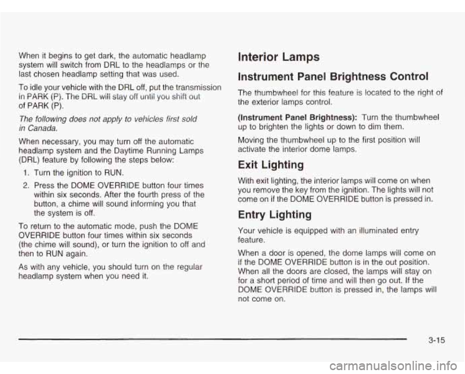 CHEVROLET ASTRO 2003 Owners Manual When it begins to get dark, the automatic headlamp
system will switch from DRL to the headlamps or the
last chosen headlamp setting that was used.
To idle your vehicle with the DR CHEVROLET ASTRO 2003 Owners Manual When it begins to get dark, the automatic headlamp
system will switch from DRL to the headlamps or the
last chosen headlamp setting that was used.
To idle your vehicle with the DR