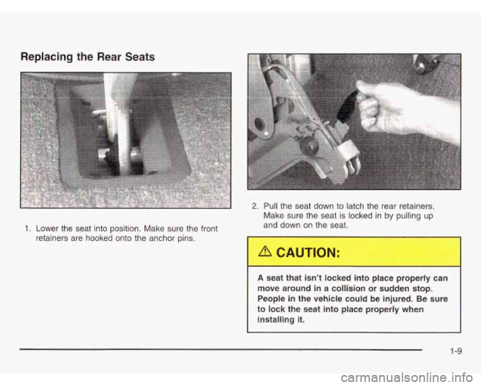 CHEVROLET ASTRO 2003 User Guide Replacing the  Rear Seats 
1. Lower  the  seat  into  position. Make sure the front 
retainers  are  hooked  onto the anchor pins. 
2. Pull the seat down to  latch the rear retainers. 
Make sure the s