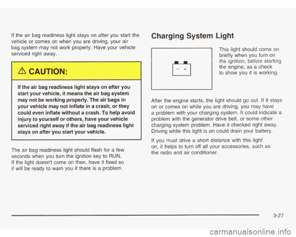 CHEVROLET ASTRO 2003 Owners Manual If the air bag readiness light stays on after you start the
vehicle or comes on when
you are driving, your air
bag system may not work properly. Have your vehicle
s iced right away.
CHEVROLET ASTRO 2003 Owners Manual If the air bag readiness light stays on after you start the
vehicle or comes on when
you are driving, your air
bag system may not work properly. Have your vehicle
s iced right away.