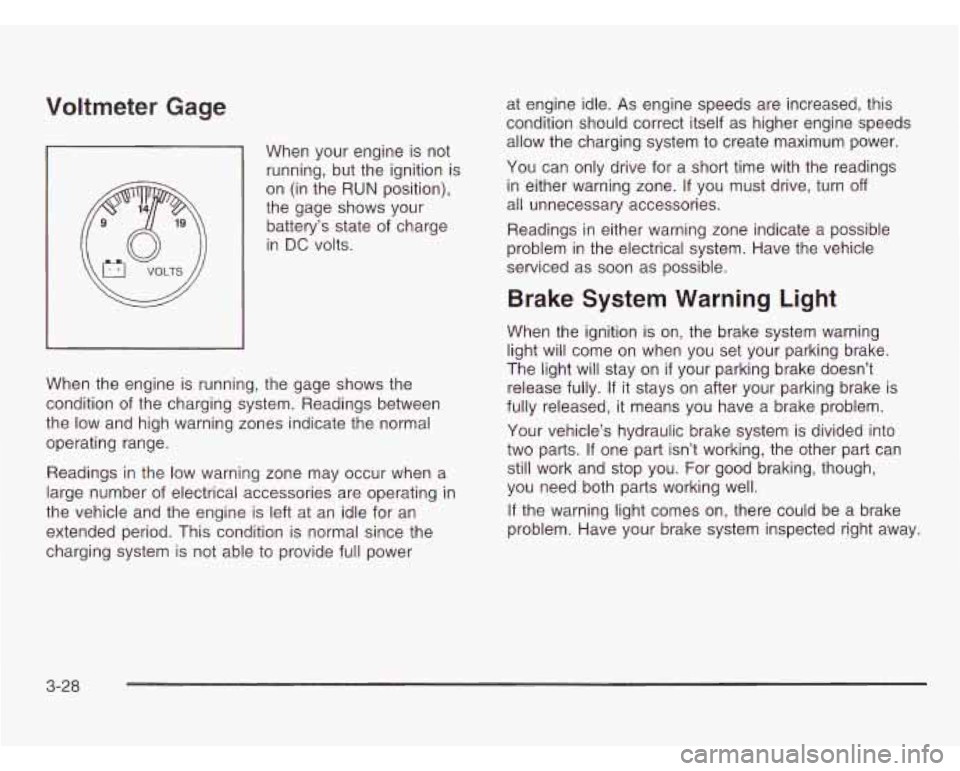 CHEVROLET ASTRO 2003  Owners Manual Voltmeter Gage 
When your engine  is not 
running, but  the ignition is 
on  (in the  RUN  position), 
the  gage  shows  your 
battery’s state  of charge 
in 
DC volts. 
When  the engine  is running