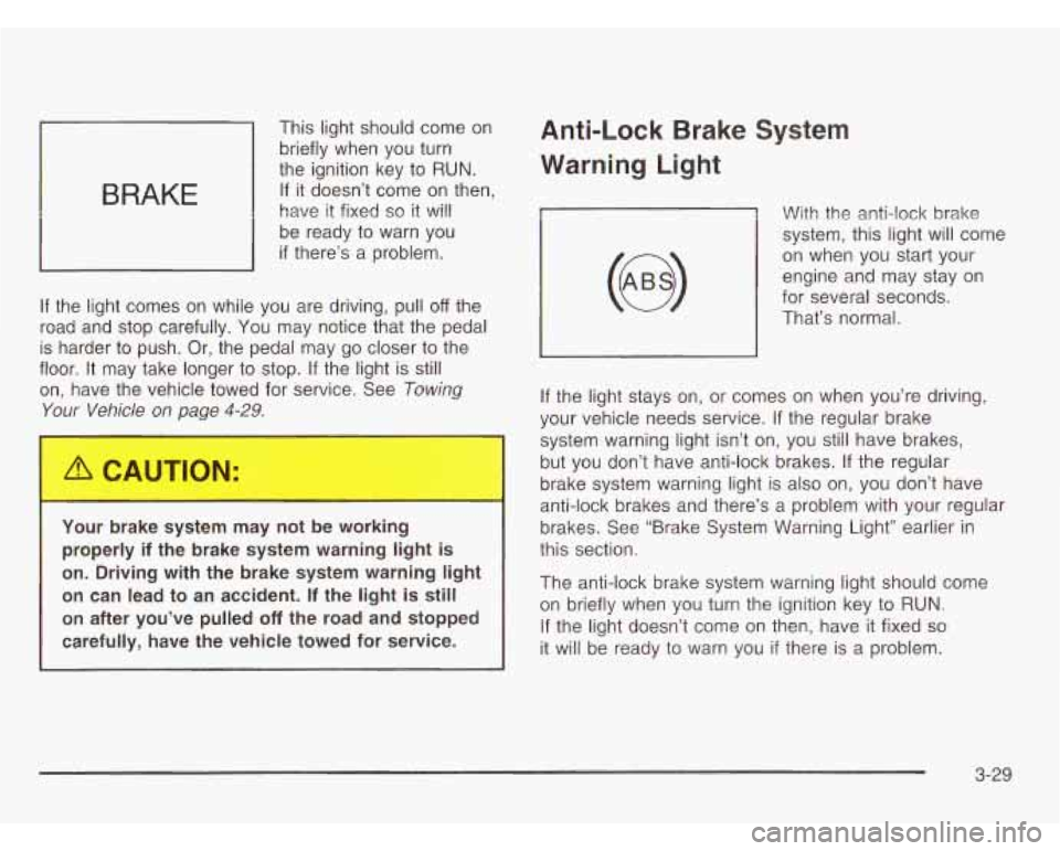 CHEVROLET ASTRO 2003  Owners Manual BRAKE 
This light should come  on 
briefly  when  you  turn 
the ignition key  to 
RUN. 
If it doesn’t  come  on  then, 
have  it fixed 
so it will 
be  ready to  warn  you 
if there’s a problem. 