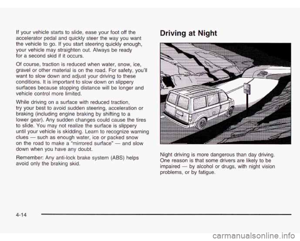 CHEVROLET ASTRO 2003 User Guide If your  vehicle  starts to  slide,  ease your foot off the 
accelerator pedal and quickly  steer the way  you  want 
the  vehicle  to  go.  If  you start steering quickly  enough, 
your vehicle  may 