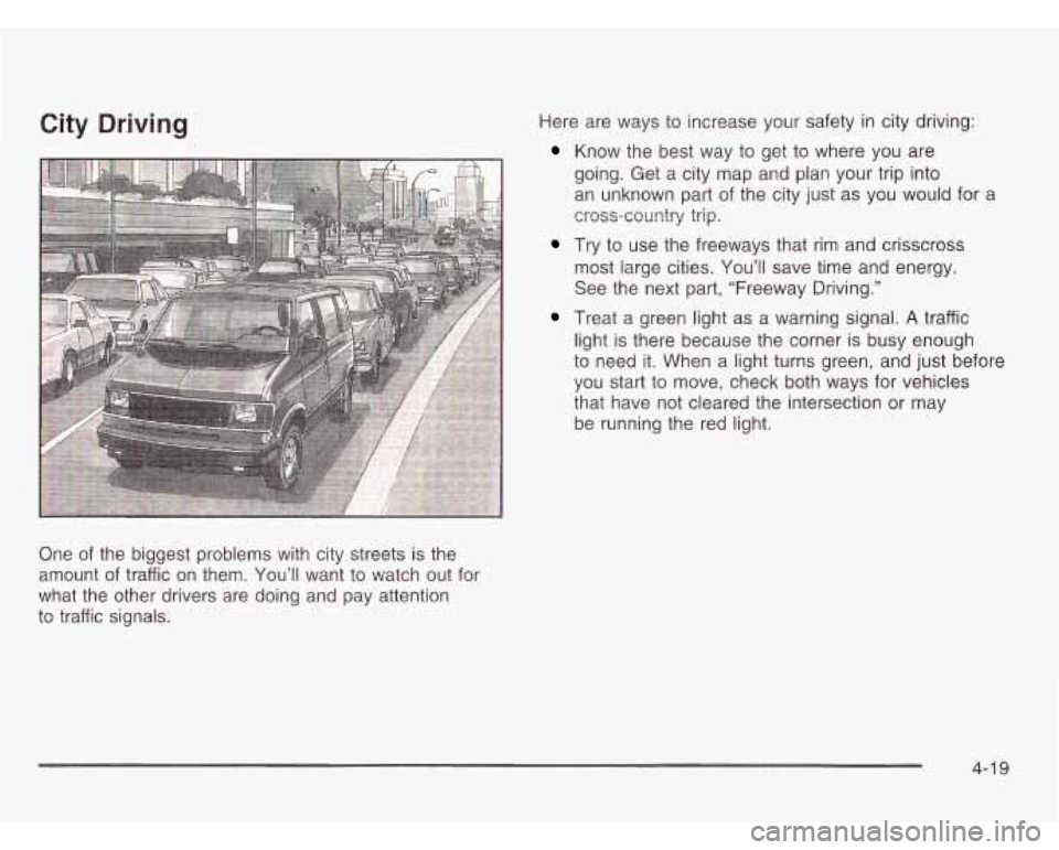 CHEVROLET ASTRO 2003 Owners Manual City Driving
One of the biggest problems with city streets is the
amount
of traffic on them. You’ll want to watch out for
what the other drivers are doing and pay attention
to tra CHEVROLET ASTRO 2003 Owners Manual City Driving
One of the biggest problems with city streets is the
amount
of traffic on them. You’ll want to watch out for
what the other drivers are doing and pay attention
to tra