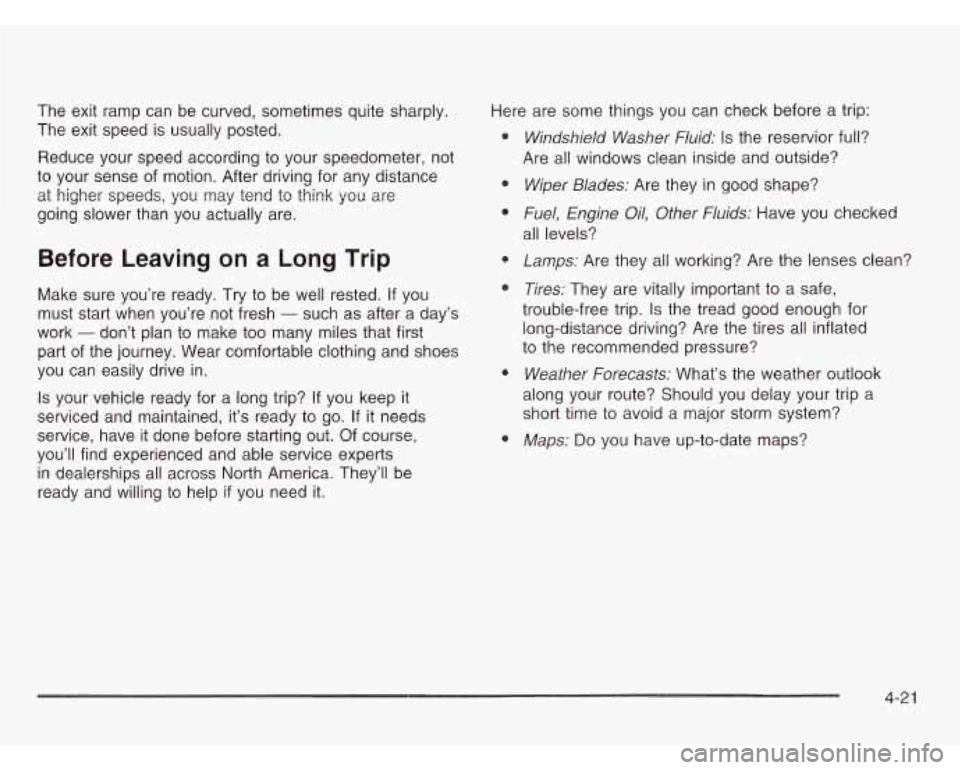 CHEVROLET ASTRO 2003 User Guide The exit ramp can be curved, sometimes quite sharply.
The exit speed is usually posted.
Reduce your speed according to your speedometer, not
to your sense of motion. After driving CHEVROLET ASTRO 2003 User Guide The exit ramp can be curved, sometimes quite sharply.
The exit speed is usually posted.
Reduce your speed according to your speedometer, not
to your sense of motion. After driving