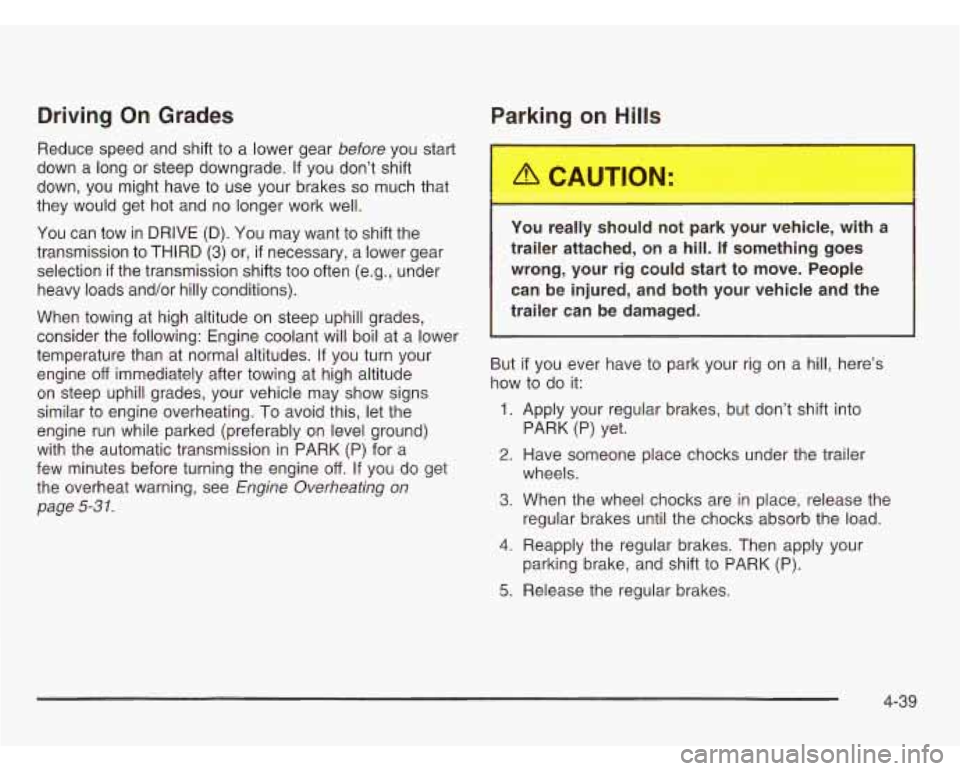 CHEVROLET ASTRO 2003  Owners Manual Driving  On  Grades Parking on Hills 
Reduce  speed  and shift  to a lower  gear before you start 
down  a  long  or  steep  downgrade. 
If you  don’t  shift 
down,  you  might have  to  use your  b