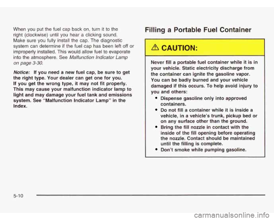 CHEVROLET ASTRO 2003  Owners Manual When you put the fuel  cap  back  on,  turn  it to the 
right  (clockwise) until you  hear  a clicking sound. 
Make sure you fully  install 
the cap.  The  diagnostic 
system can  determine 
if the fu