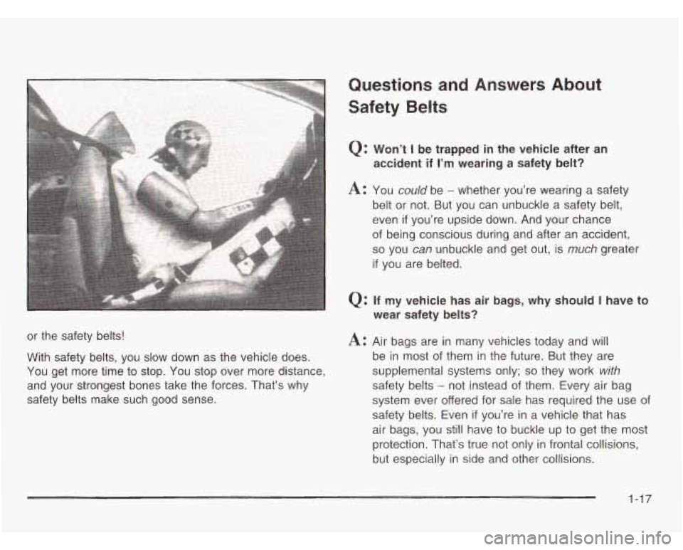 CHEVROLET ASTRO 2003 Owners Manual Questions and Answers About
Safety Belts
Q: Won’t I be trapped in the vehicle after an
accident if
I’m wearing a safety belt?
A: You could be - whether you’re wearing a safety
CHEVROLET ASTRO 2003 Owners Manual Questions and Answers About
Safety Belts
Q: Won’t I be trapped in the vehicle after an
accident if
I’m wearing a safety belt?
A: You could be - whether you’re wearing a safety