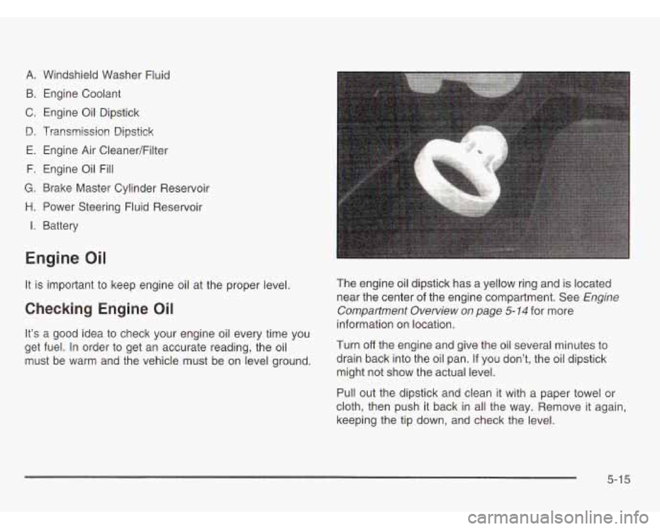 CHEVROLET ASTRO 2003 Owners Manual A. Windshield Washer Fluid
B. Engine Coolant
C. Engine
Oil Dipstick
D. Transmission Dipstick
E. Engine Air Cleaner/Filter
F. Engine Oil Fill
G. Brake Master Cylinder Reservoir
H. CHEVROLET ASTRO 2003 Owners Manual A. Windshield Washer Fluid
B. Engine Coolant
C. Engine
Oil Dipstick
D. Transmission Dipstick
E. Engine Air Cleaner/Filter
F. Engine Oil Fill
G. Brake Master Cylinder Reservoir
H.