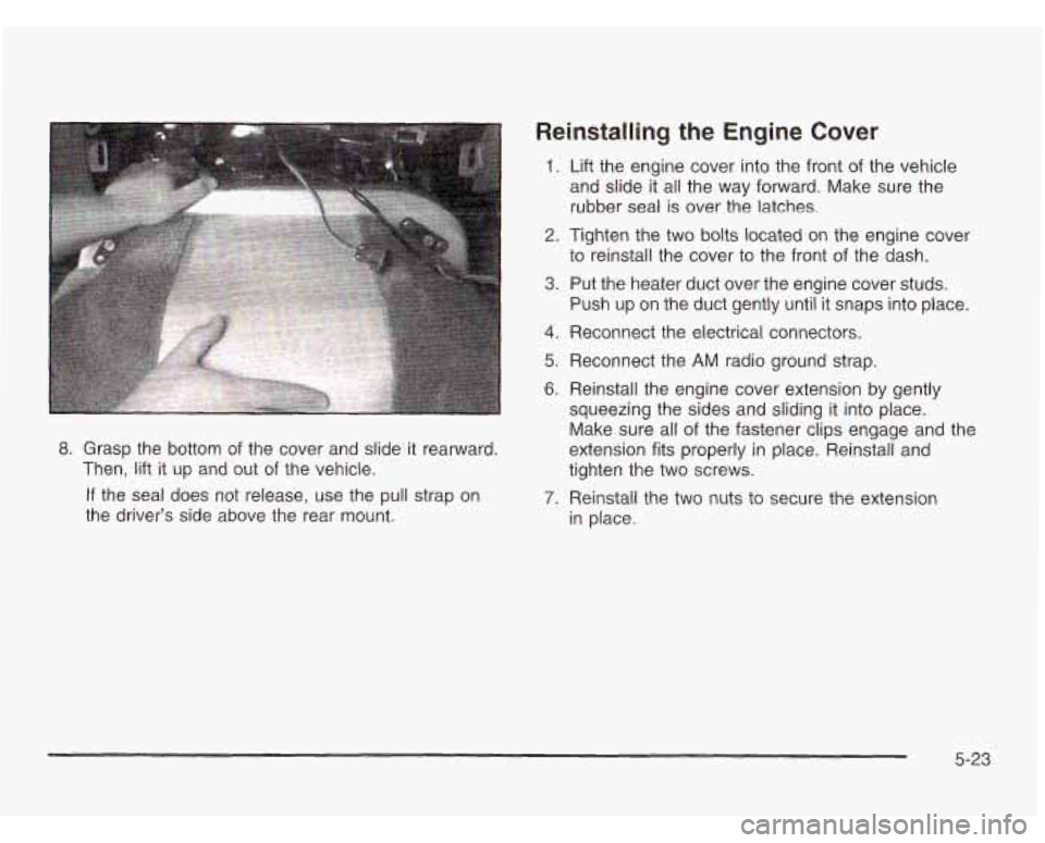 CHEVROLET ASTRO 2003  Owners Manual 8. Grasp  the  bottom of the  cover  and  slide it rearward. 
Then, 
lift it up  and  out of the  vehicle. 
If  the  seal  does  not  release,  use  the  pull strap  on 
the  driver’s  side  above   CHEVROLET ASTRO 2003  Owners Manual 8. Grasp  the  bottom of the  cover  and  slide it rearward. 
Then, 
lift it up  and  out of the  vehicle. 
If  the  seal  does  not  release,  use  the  pull strap  on 
the  driver’s  side  above