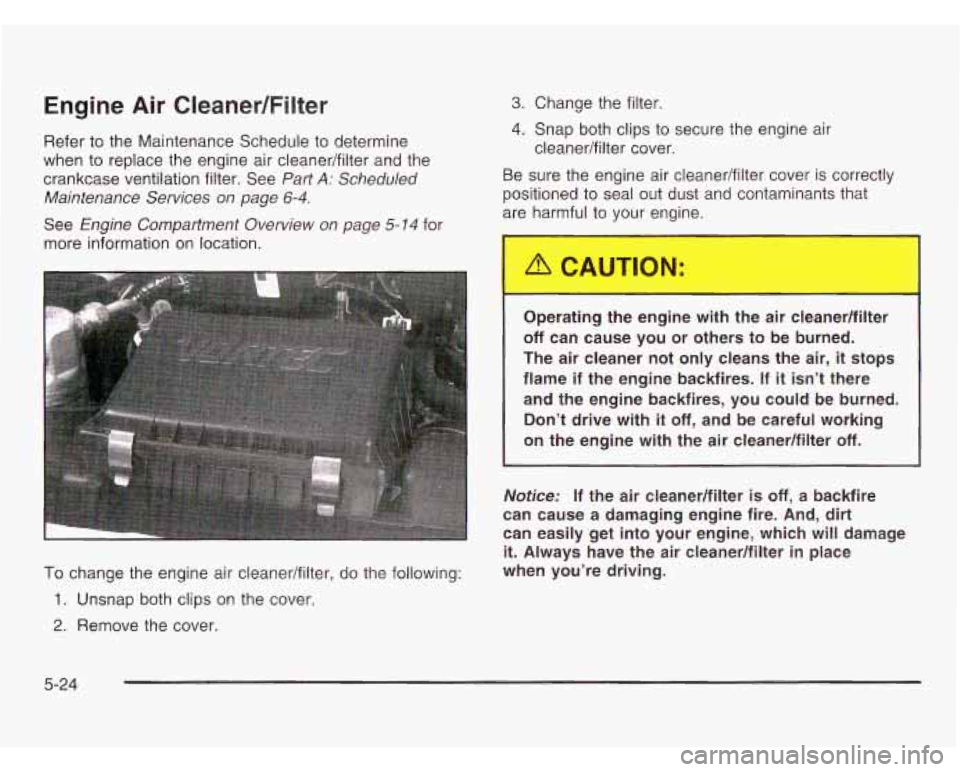 CHEVROLET ASTRO 2003  Owners Manual Engine Air Cleaner/Filter 
Refer to the  Maintenance  Schedule  to determine 
when  to replace  the engine air cleanedfilter  and the 
crankcase  ventilation filter.  See 
Part A: Scheduled 
Maintenan