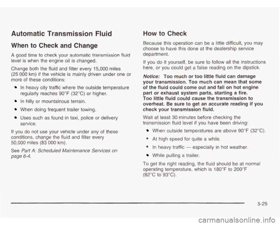 CHEVROLET ASTRO 2003 Owners Manual Automatic Transmission Fluid
When to Check and Change
A good time to check your automatic transmission fluid
level is when the engine oil is changed.
Change both the fluid and filter e CHEVROLET ASTRO 2003 Owners Manual Automatic Transmission Fluid
When to Check and Change
A good time to check your automatic transmission fluid
level is when the engine oil is changed.
Change both the fluid and filter e