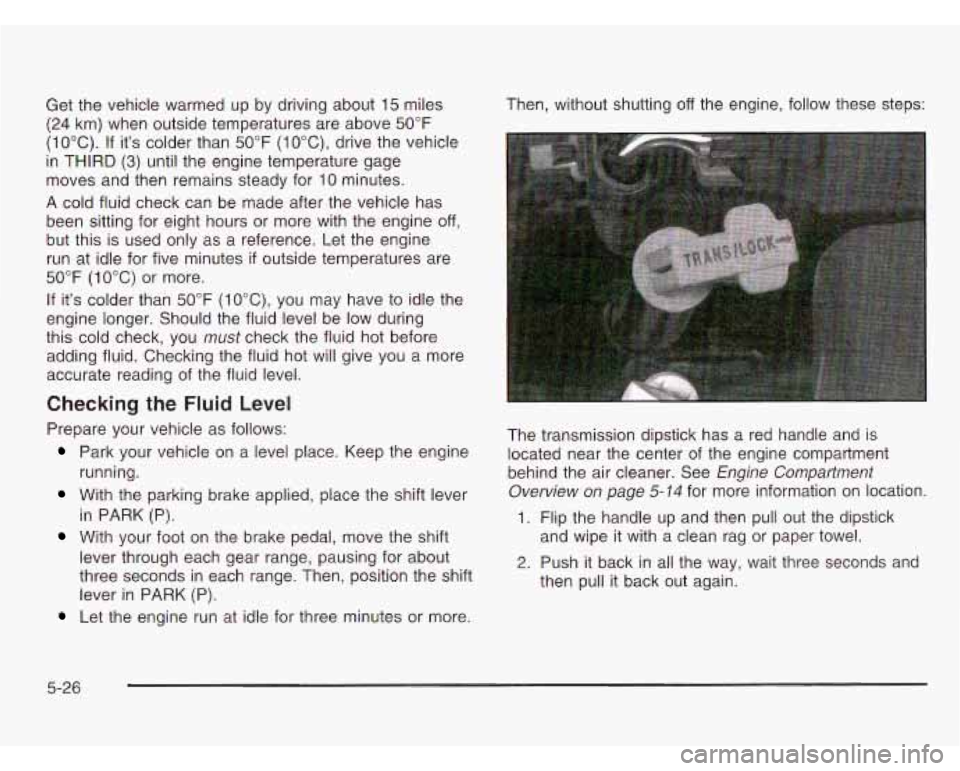 CHEVROLET ASTRO 2003 Owners Manual Get the vehicle warmed up by driving about 15 miles
(24 km) when outside temperatures are above 50°F
(10°C).
If its colder than 50°F (IOOC), drive the vehicle
in THIRD
(3) until the engin CHEVROLET ASTRO 2003 Owners Manual Get the vehicle warmed up by driving about 15 miles
(24 km) when outside temperatures are above 50°F
(10°C).
If its colder than 50°F (IOOC), drive the vehicle
in THIRD
(3) until the engin