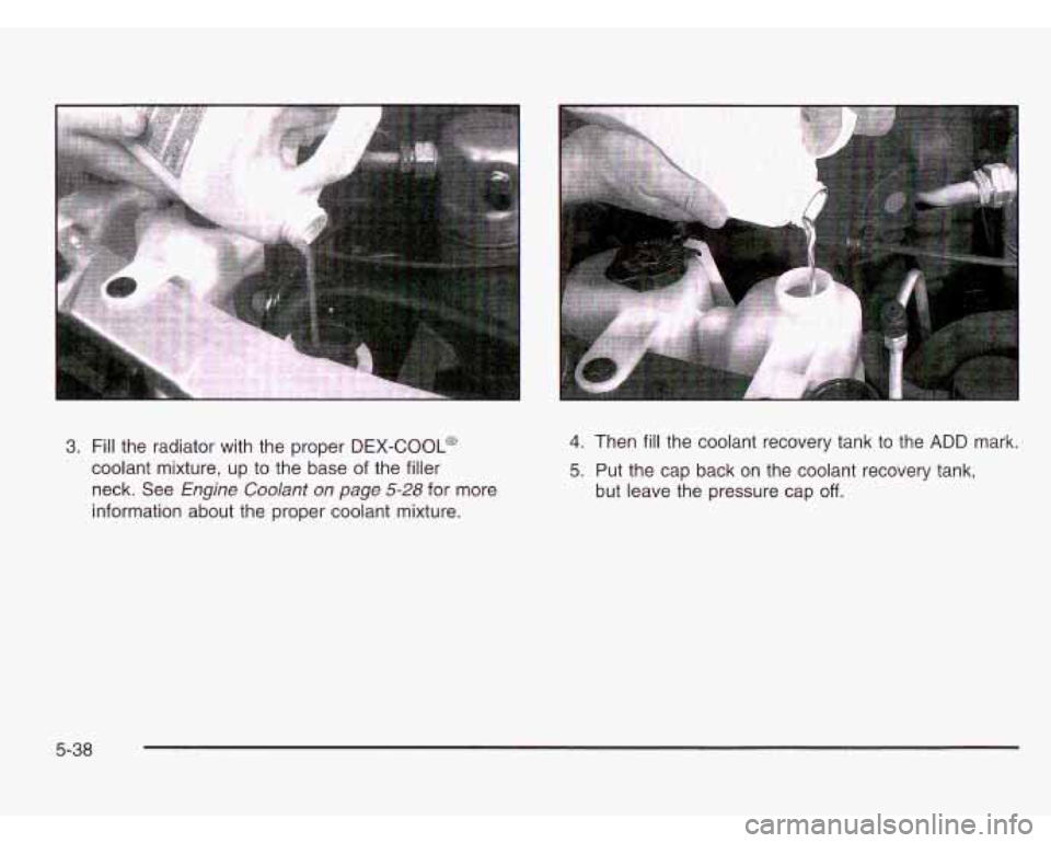 CHEVROLET ASTRO 2003 Owners Manual 3. Fill the radiator with the proper DEX-COOL@
coolant mixture, up to the base of the filler
neck. See
Engine Coolant on page 5-28 for more
information about the proper coolant mixture CHEVROLET ASTRO 2003 Owners Manual 3. Fill the radiator with the proper DEX-COOL@
coolant mixture, up to the base of the filler
neck. See
Engine Coolant on page 5-28 for more
information about the proper coolant mixture