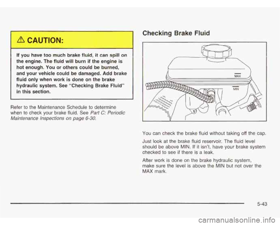 CHEVROLET ASTRO 2003  Owners Manual It I DU have toc ..Iuc.. >rake fluid, it can spill on 
the  engine.  The  fluid  will burn if the engine  is 
hot enough.  You  or  others  could be  burned, 
and  your  vehicle  could  be damaged.  A