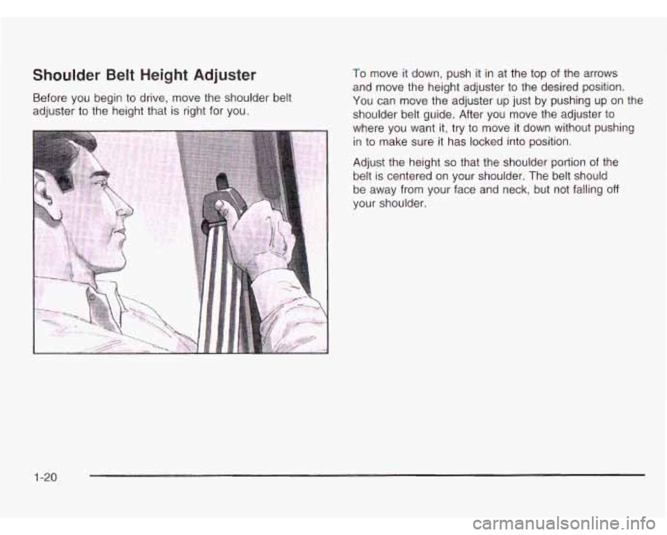 CHEVROLET ASTRO 2003 Owners Manual Shoulder  Belt  Height  Adjuster To move  it  down,  push it in at  the  top  of the  arrows 
and  move  the  height  adjuster  to  the desired  position. 
Before you  begin to  drive, move the should