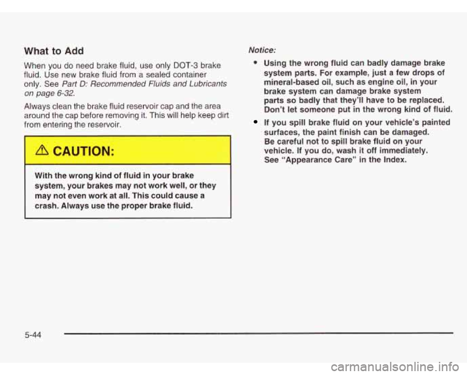 CHEVROLET ASTRO 2003  Owners Manual Notice: 
0 Using  the  wrong  fluid  can  badly damage  brake 
system  parts.  For example,  just  a few drops 
of 
mineral-based  oil,  such  as engine  oil,  in  your 
brake  system  can  damage bra