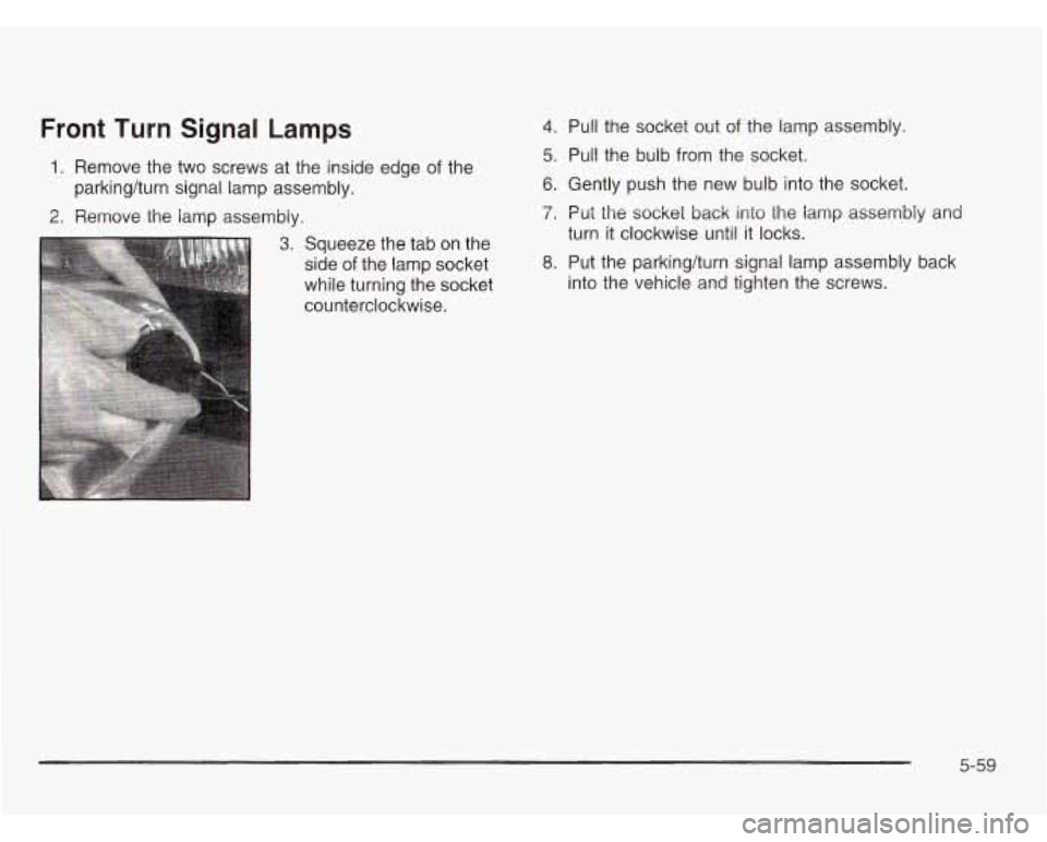 CHEVROLET ASTRO 2003  Owners Manual Front Turn Signal Lamps 
1. Remove  the two screws  at the  inside edge of the 
2. Remove  the  lamp  assembiy. 
parkinghurn  signal 
lamp assembly. 
3. Squeeze  the tab on the 
side 
of the  lamp  so