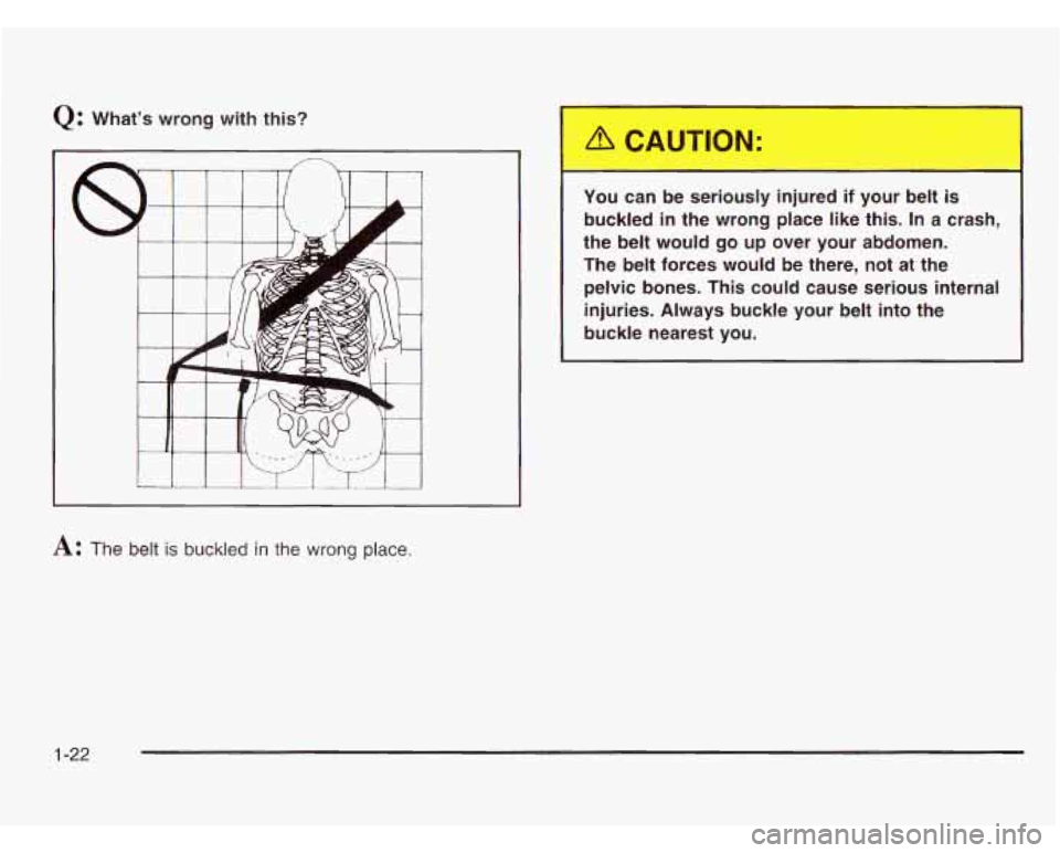CHEVROLET ASTRO 2003 Owners Manual Q: Whats  wrong  with  this? 
A: The belt is buckled in the wrong place. 
I I can  be  serious  injured i OUL --elt is 
buckled in the  wrong  place  like  this.  In  a  crash, 
the  belt  would 
go