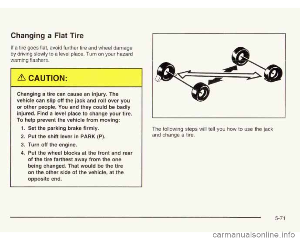 CHEVROLET ASTRO 2003 Owners Manual Changing a Flat Tire
If a tire goes flat, avoid further tire and wheel damage
by driving slowly to a level place. Turn on your hazard
warning flashers.
Changing a tire can cause an CHEVROLET ASTRO 2003 Owners Manual Changing a Flat Tire
If a tire goes flat, avoid further tire and wheel damage
by driving slowly to a level place. Turn on your hazard
warning flashers.
Changing a tire can cause an