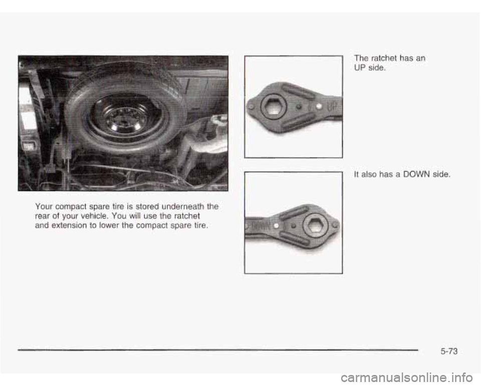 CHEVROLET ASTRO 2003 Owners Manual Your compact spare tire is stored underneath the
rear
of your vehicle. You will use the ratchet
and extension to lower the compact spare tire. The
ratchet has an
UP side.
It al CHEVROLET ASTRO 2003 Owners Manual Your compact spare tire is stored underneath the
rear
of your vehicle. You will use the ratchet
and extension to lower the compact spare tire. The
ratchet has an
UP side.
It al