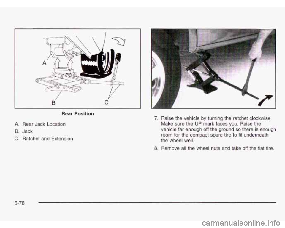 CHEVROLET ASTRO 2003 Owners Manual B C
Rear Position
A. Rear Jack Location
B. Jack
C. Ratchet and Extension
..
7. Raise the vehicle by turning the ratchet clockwise.
Make sure the
UP mark faces you. Raise the
vehicle CHEVROLET ASTRO 2003 Owners Manual B C
Rear Position
A. Rear Jack Location
B. Jack
C. Ratchet and Extension
..
7. Raise the vehicle by turning the ratchet clockwise.
Make sure the
UP mark faces you. Raise the
vehicle