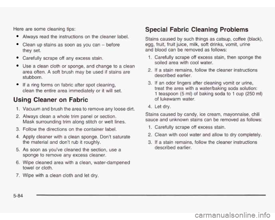 CHEVROLET ASTRO 2003  Owners Manual Here are some  cleaning tips: 
Always  read the instructions  on  the cleaner label. 
Clean up stains as  soon as you  can - before 
Carefully scrape off any  excess  stain. 
they  set. 
Use 
a clean 