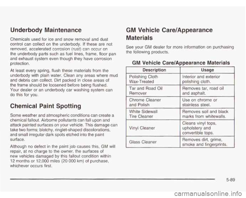CHEVROLET ASTRO 2003  Owners Manual Underbody  Maintenance 
Chemicals  used  for ice and snow removal  and dust 
control  can collect  on  the  underbody. 
If these are  not 
removed,  accelerated corrosion (rust}  can occur  on 
the  u