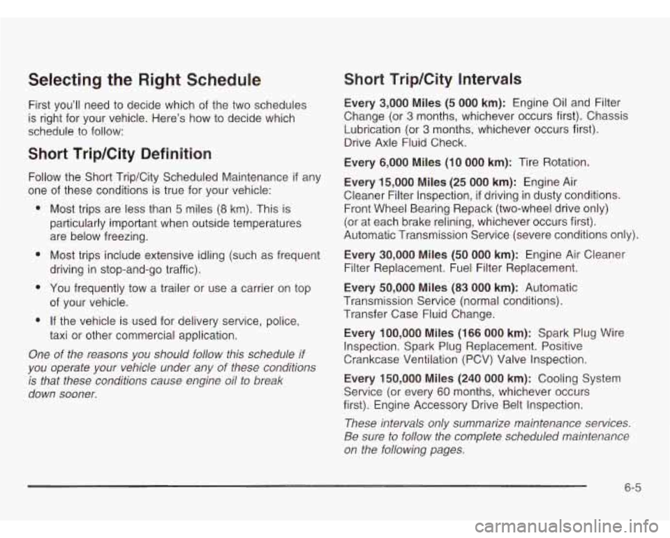 CHEVROLET ASTRO 2003 Owners Guide Selecting the Right Schedule
First you’ll need to decide which of the two schedules
is right for your vehicle. Here’s how to decide which
schedule to follow:
Short Trip/City CHEVROLET ASTRO 2003 Owners Guide Selecting the Right Schedule
First you’ll need to decide which of the two schedules
is right for your vehicle. Here’s how to decide which
schedule to follow:
Short Trip/City