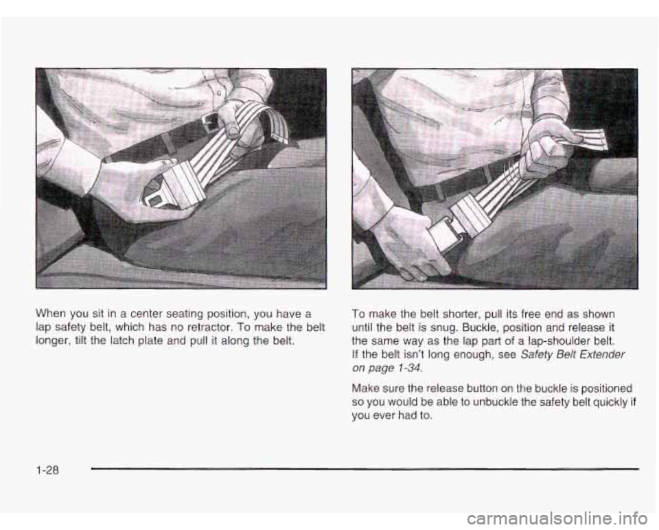 CHEVROLET ASTRO 2003 Owners Guide When  you sit in a center seating position, you  have  a 
lap safety  belt, which  has  no retractor. 
To make the  belt 
longer, tilt the  latch plate and pull it along  the belt. 
To make  the belt 
