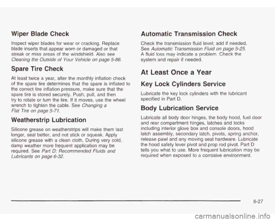 CHEVROLET ASTRO 2003  Owners Manual Wiper  Blade  Check 
Inspect  wiper blades for  wear  or  cracking. Replace 
blade  inserts that  appear  worn  or damaged  or  that 
streak  or  miss  areas of the  windshield. Also  see 
Cleaning  t