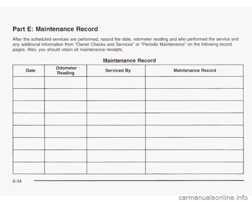 CHEVROLET ASTRO 2003 Owners Manual Part E: Maintenance Record
After the scheduled services are performed, record the date, odometer reading and who performed the service and
any additional information from “Owner Check CHEVROLET ASTRO 2003 Owners Manual Part E: Maintenance Record
After the scheduled services are performed, record the date, odometer reading and who performed the service and
any additional information from “Owner Check