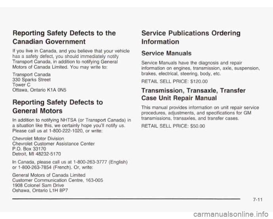 CHEVROLET ASTRO 2003  Owners Manual Reporting  Safety  Defects to the 
Canadian  Government 
If you  live in Canada,  and  you  believe that your vehicle 
has  a  safety  defect, you should immediately notify 
Transport  Canada,  in add