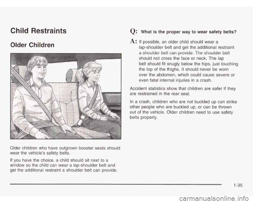 CHEVROLET ASTRO 2003 Service Manual Child Restraints 
Older Children 
Older  children  who  have outgrown booster seats should 
wear  the vehicle’s  safety  belts. 
Q: What is the  proper  way  to  wear  safety  belts? 
A: If possible