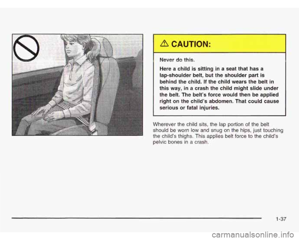 CHEVROLET ASTRO 2003 Service Manual I 
I Never do this. 
Here  a child is sitting in a  seat  that  has  a 
lap-shoulder  belt,  but  the  shoulder 
part is 
behind  the  child.  If  the  child  wears  the  belt in 
this way, in a  cras