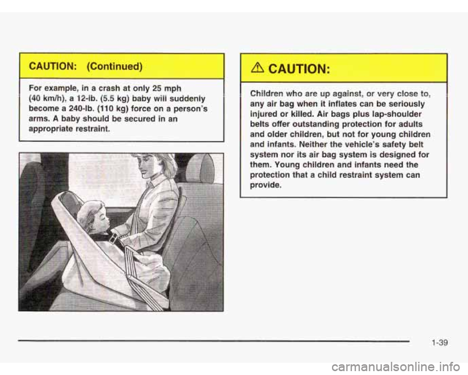 CHEVROLET ASTRO 2003 Service Manual - 
For  example, in a  crash  at  only 25 mph 
(40  km/h), 
a 12-lb. (5.5 kg)  baby  will suddenly 
become  a 240-lb.  (110  kg)  force on a  person’s 
arms. 
A baby  should  be secured  in an 
appr