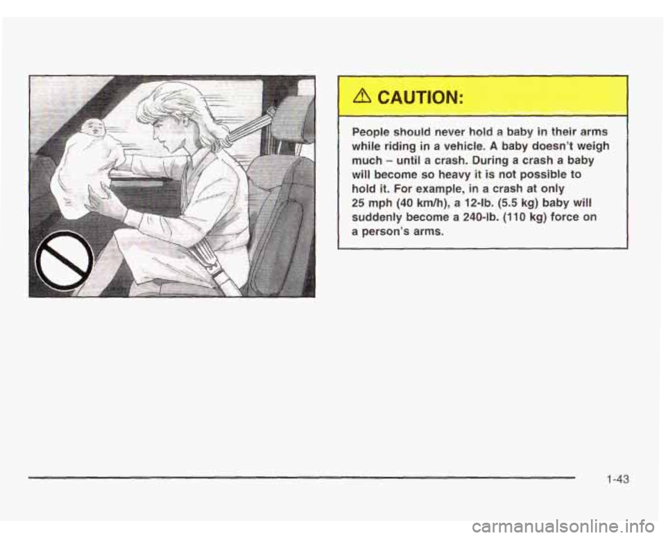 CHEVROLET ASTRO 2003 Service Manual People should never hold a baby in their  arms 
while  riding  in a  vehicle. 
A baby  doesn’t  weigh 
much 
- until  a  crash.  During a crash  a  baby 
will  become 
so heavy it is not possible  t