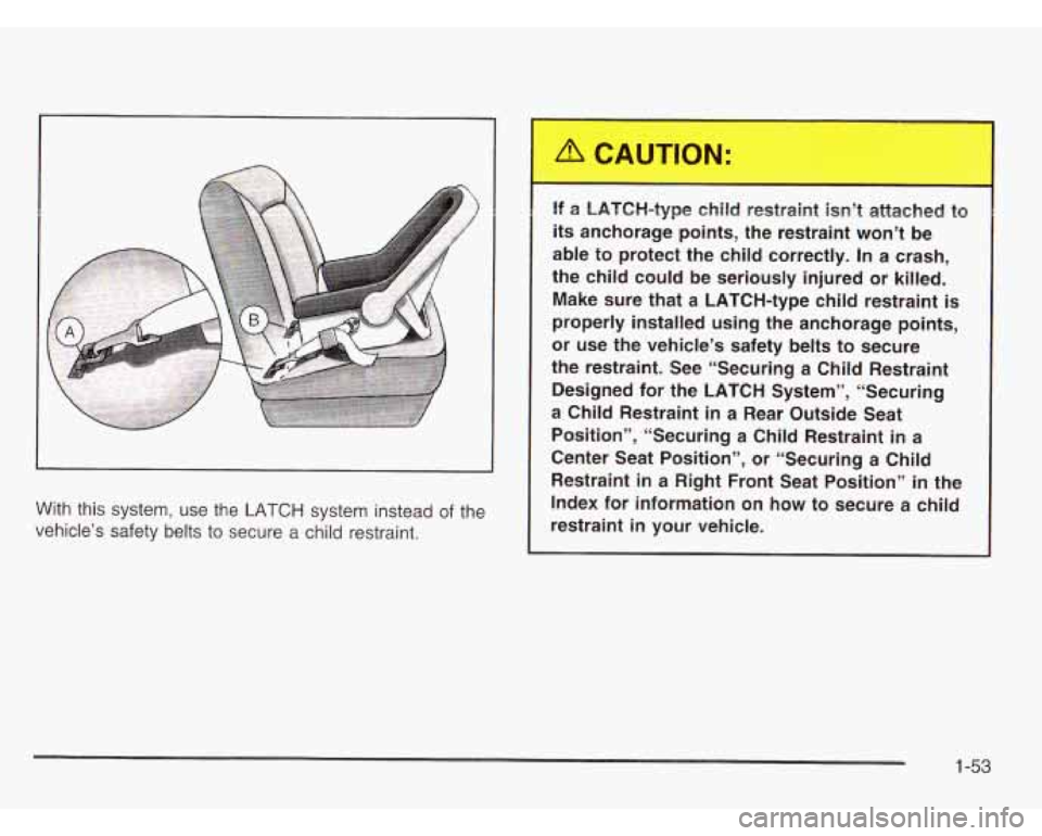 CHEVROLET ASTRO 2003 Workshop Manual With this system, use the LATCH system instead of the
vehicle’s safety belts to secure a child restraint. If a LATCH-type
child restraint isn’t attached t~
its anchorage points, the CHEVROLET ASTRO 2003 Workshop Manual With this system, use the LATCH system instead of the
vehicle’s safety belts to secure a child restraint. If a LATCH-type
child restraint isn’t attached t~
its anchorage points, the