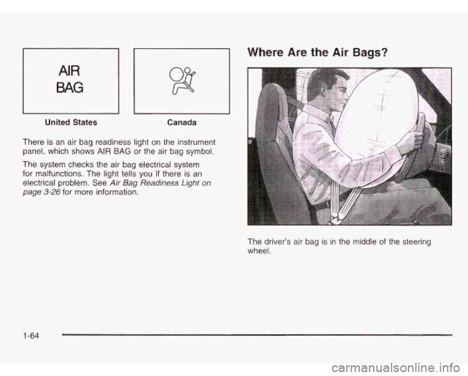 CHEVROLET ASTRO 2003  Owners Manual AIR 
BAG 
United States  Canada 
There is an  air  bag readiness light on the  instrument 
panel,  which  shows AIR BAG  or  the air bag  symbol. 
Where  Are  the Air Bags? 
The  system checks the  ai