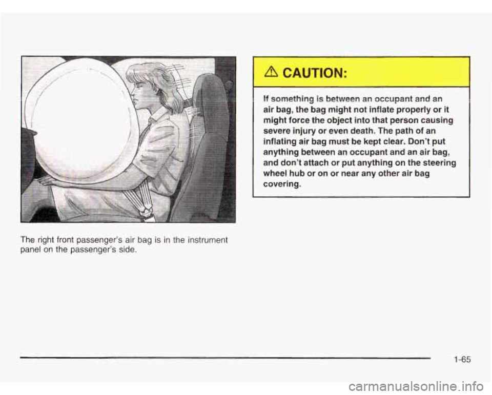 CHEVROLET ASTRO 2003  Owners Manual The  right  front  passenger’s  air bag is in the  instrument 
panel  on  the passenger’s  side. 
16 something is between  an  occupant  and  an 
air  bag,  the bag  might  not inflate properly  o