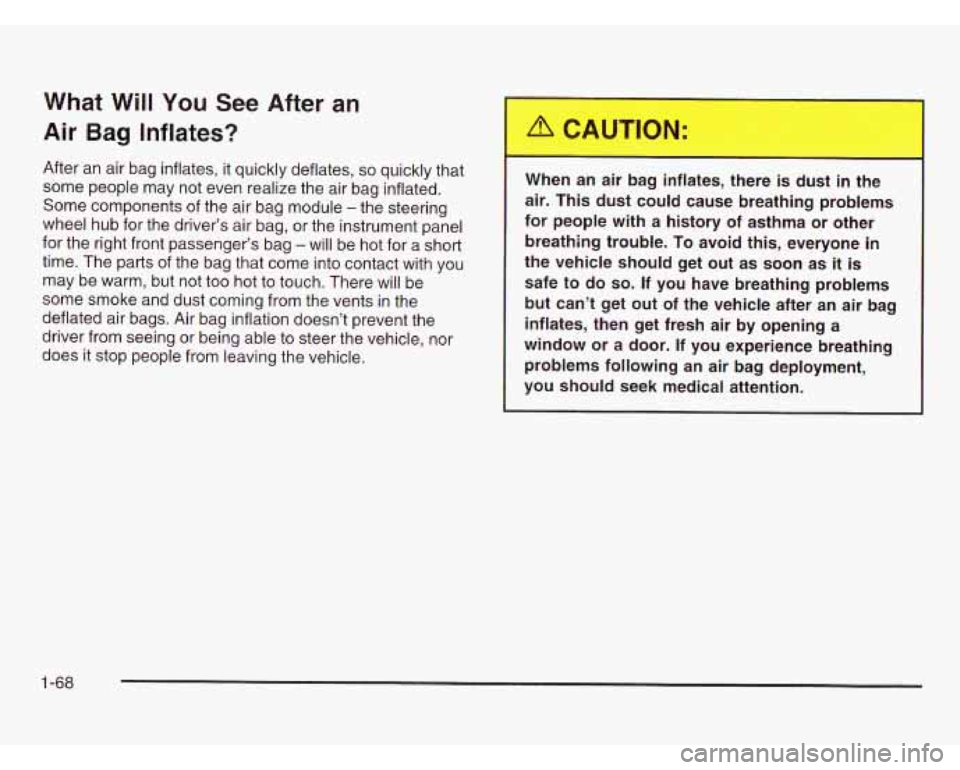 CHEVROLET ASTRO 2003  Owners Manual What  Will You See After an 
Air  Bag Inflates? 
After an air bag inflates, it quickly  deflates, so quickly that 
some people  may  not even realize the  air bag  inflated. 
Some components  of the a