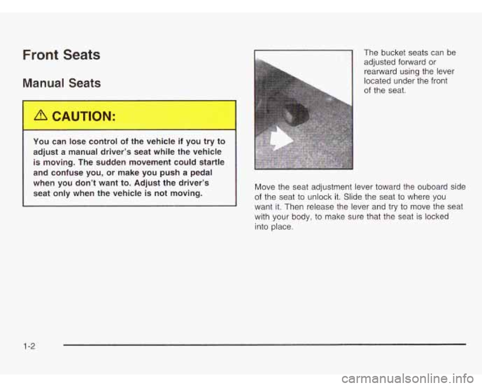 CHEVROLET ASTRO 2003 Owners Manual Front Seats
Manual Seats
1 I
The bucket seats can be
adjusted forward or
rearward using the lever
located under the front
You can lose control of the vehicle if you try to
adjust a CHEVROLET ASTRO 2003 Owners Manual Front Seats
Manual Seats
1 I
The bucket seats can be
adjusted forward or
rearward using the lever
located under the front
You can lose control of the vehicle if you try to
adjust a