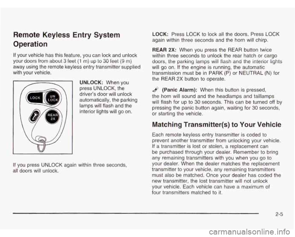 CHEVROLET ASTRO 2003 Owners Manual Remote Keyless Entry System
Operation
If your vehicle has this feature, you can lock and unlock
your doors from about
3 feet (4 m) up to 30 feet (9 m)
away using the remote keyless CHEVROLET ASTRO 2003 Owners Manual Remote Keyless Entry System
Operation
If your vehicle has this feature, you can lock and unlock
your doors from about
3 feet (4 m) up to 30 feet (9 m)
away using the remote keyless