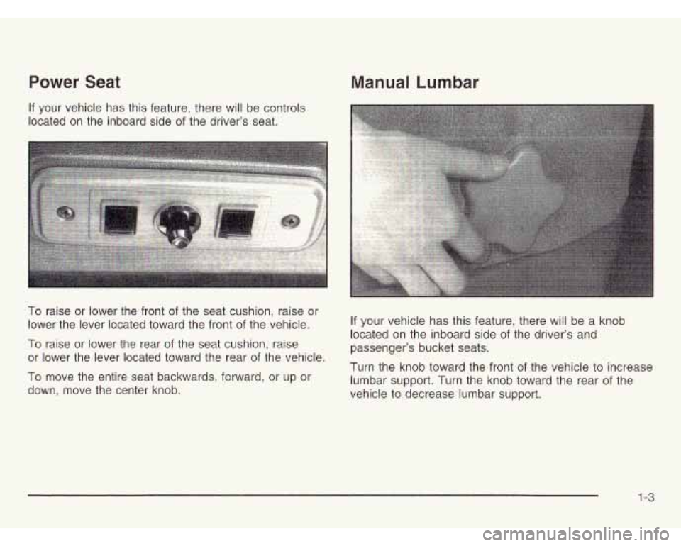 CHEVROLET ASTRO 2003 Owners Manual Power Seat
If your vehicle has this feature, there will be controls
located on the inboard side of the driver’s seat.
Manual Lumbar
To raise or lower the front of the seat cushion, ra CHEVROLET ASTRO 2003 Owners Manual Power Seat
If your vehicle has this feature, there will be controls
located on the inboard side of the driver’s seat.
Manual Lumbar
To raise or lower the front of the seat cushion, ra