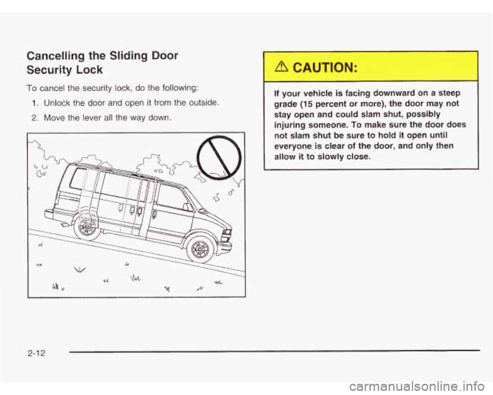 CHEVROLET ASTRO 2003 Owners Manual Cancelling the Sliding Door
Security Lock
To cancel the security lock, do the following:
1. Unlock the door and open it from the outside.
2. Move the lever all the way down.
If your vehic CHEVROLET ASTRO 2003 Owners Manual Cancelling the Sliding Door
Security Lock
To cancel the security lock, do the following:
1. Unlock the door and open it from the outside.
2. Move the lever all the way down.
If your vehic
