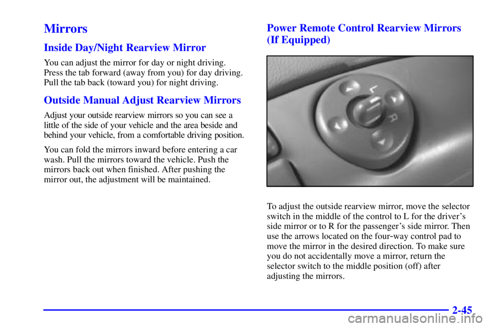 CHEVROLET ASTRO 2002 Owners Manual 2-45
Mirrors
Inside Day/Night Rearview Mirror
You can adjust the mirror for day or night driving.
Press the tab forward (away from you) for day driving.
Pull the tab back (toward you) for night drivi CHEVROLET ASTRO 2002 Owners Manual 2-45
Mirrors
Inside Day/Night Rearview Mirror
You can adjust the mirror for day or night driving.
Press the tab forward (away from you) for day driving.
Pull the tab back (toward you) for night drivi